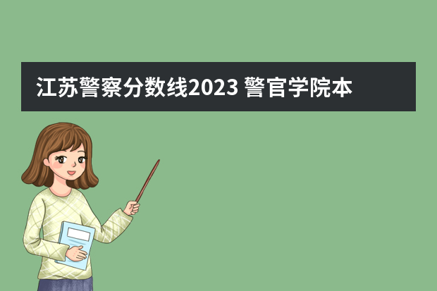 江苏警察分数线2023 警官学院本科录取分数线2023年
